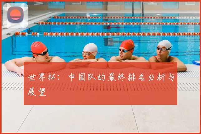 世界杯:中国队的最终排名分析与展望