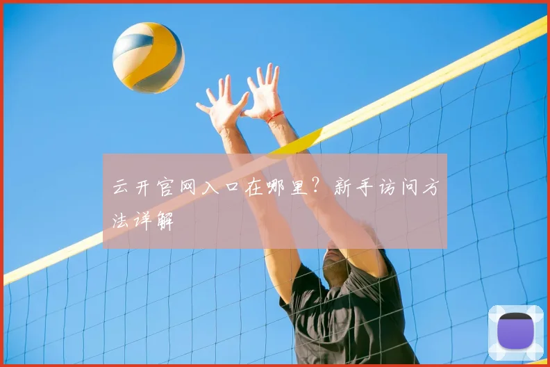 云开官网入口在哪里？新手访问方法详解