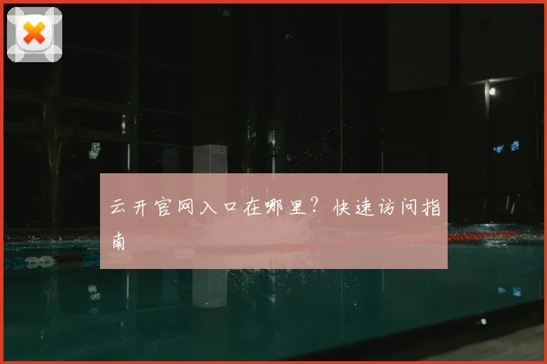云开官网入口在哪里？快速访问指南