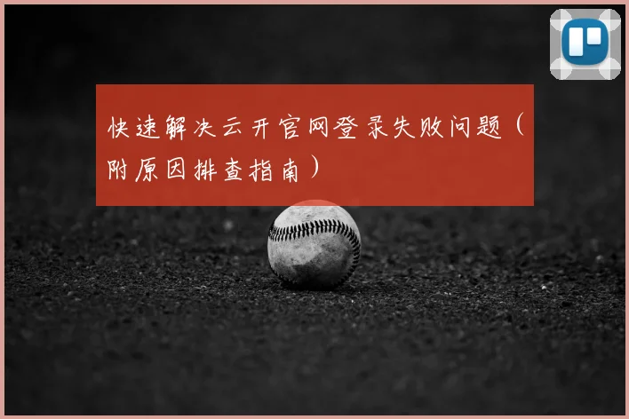 快速解决云开官网登录失败问题(附原因排查指南)