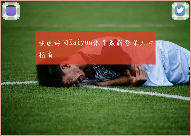快速访问Kaiyun体育最新登录入口指南