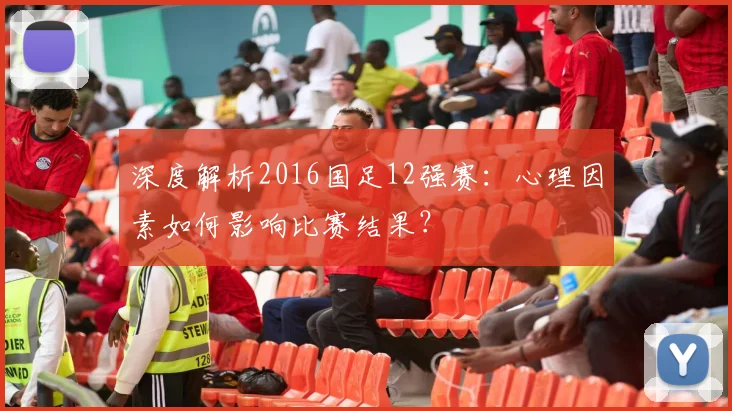深度解析2016国足12强赛：心理因素如何影响比赛结果？