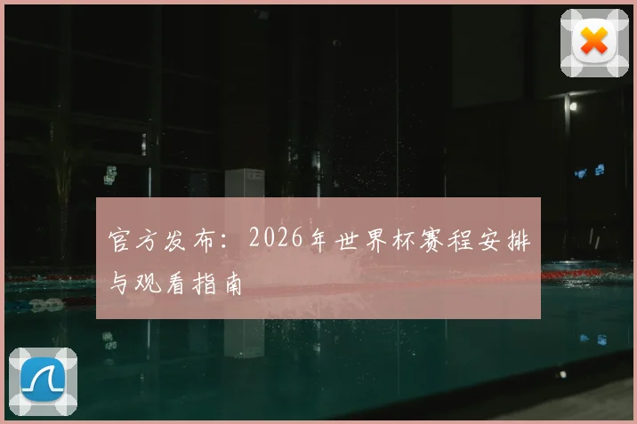 官方发布:2026年世界杯赛程安排与观看指南