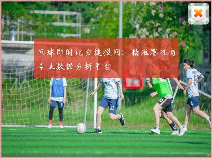 网球即时比分捷报网：精准赛况与专业数据分析平台
