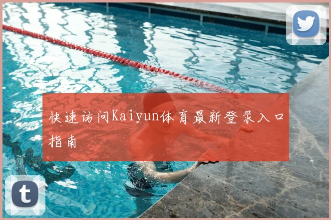 快速访问Kaiyun体育最新登录入口指南