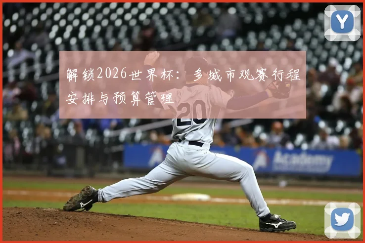 解锁2026世界杯：多城市观赛行程安排与预算管理
