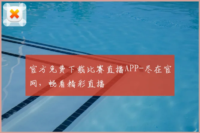 官方免费下载比赛直播APP-尽在官网,畅看精彩直播