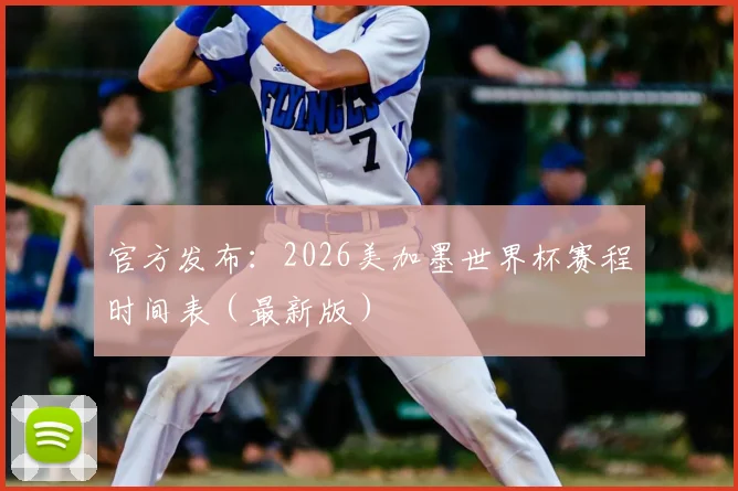 官方发布：2026美加墨世界杯赛程时间表（最新版）