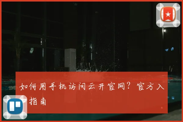 如何用手机访问云开官网?官方入口指南