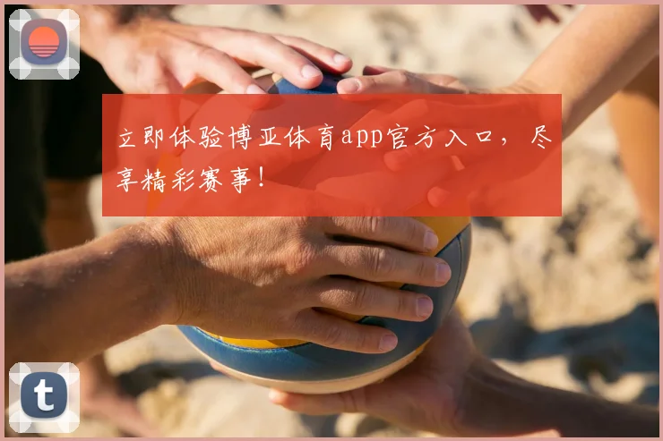 立即体验博亚体育app官方入口，尽享精彩赛事！