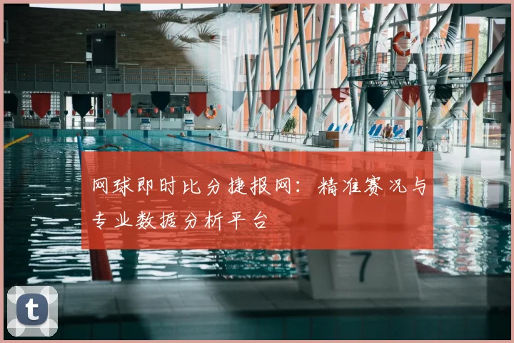 网球即时比分捷报网：精准赛况与专业数据分析平台