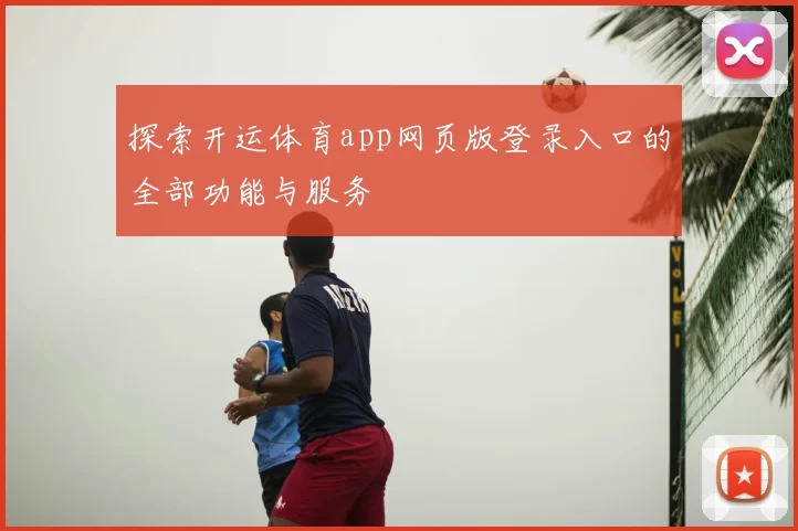 探索开运体育app网页版登录入口的全部功能与服务