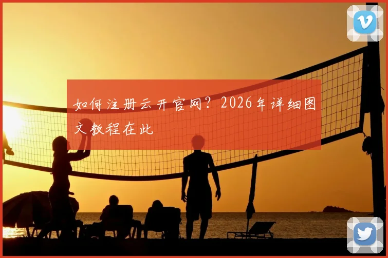 如何注册云开官网?2026年详细图文教程在此